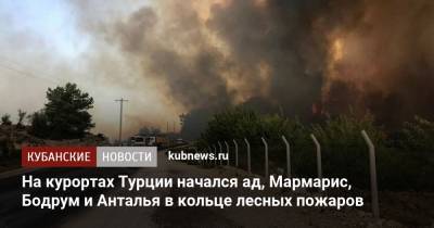 На курортах Турции начался ад, Мармарис, Бодрум и Анталья в кольце лесных пожаров - kubnews.ru - Турция