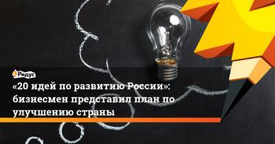 Дмитрий Давыдов - «20 идей поразвитию России»: бизнесмен представил план по улучшению страны - ridus.ru - Россия