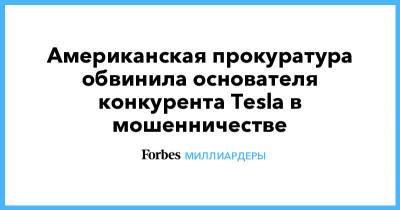 Американская прокуратура обвинила основателя конкурента Tesla в мошенничестве - forbes.ru - США - Нью-Йорк