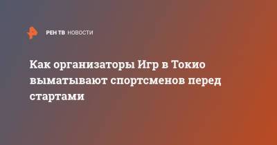 Как организаторы Игр в Токио выматывают спортсменов перед стартами - ren.tv - Токио - Япония - шт.Аляска