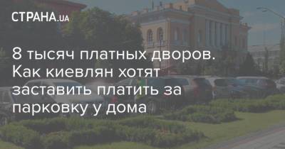 8 тысяч платных дворов. Как киевлян хотят заставить платить за парковку у дома - strana.ua - Украина - Киев