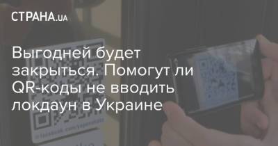 Выгодней будет закрыться. Помогут ли QR-коды не вводить локдаун в Украине - strana.ua - Москва - Россия - Украина - Израиль