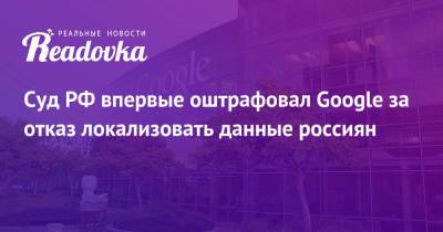 Суд РФ впервые оштрафовал Google за отказ локализовать данные россиян - readovka.news - Москва - Россия - район Таганский, Москва - Twitter