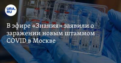 Денис Проценко - В эфире «Знания» заявили о заражении новым штаммом COVID в Москве - ura.news - Москва