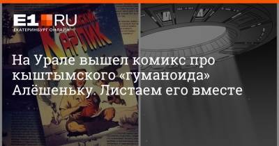 На Урале вышел комикс про кыштымского «гуманоида» Алёшеньку. Листаем его вместе - e1.ru - Екатеринбург