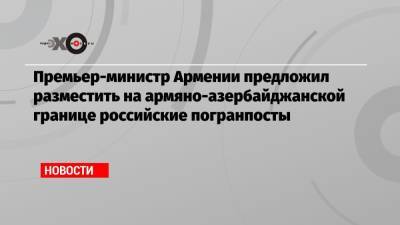 Дмитрий Песков - Премьер-министр Армении предложил разместить на армяно-азербайджанской границе российские погранпосты - echo.msk.ru - Россия - Армения - Казахстан - Белоруссия - Киргизия - Таджикистан - Азербайджан