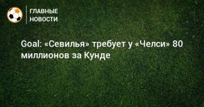 Жюль Кунде - Goal: «Севилья» требует у «Челси» 80 миллионов за Кунде - bombardir.ru