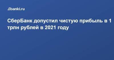 ​СберБанк допустил чистую прибыль в 1 трлн рублей в 2021 году - smartmoney.one