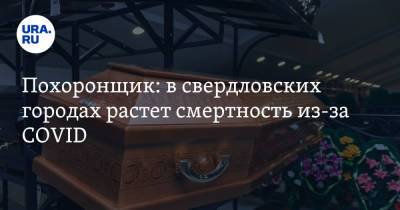 Похоронщик: в свердловских городах растет смертность из-за COVID - ura.news - Свердловская обл.