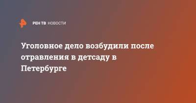 Уголовное дело возбудили после отравления в детсаду в Петербурге - ren.tv - Россия - Санкт-Петербург - р-н Фрунзенский