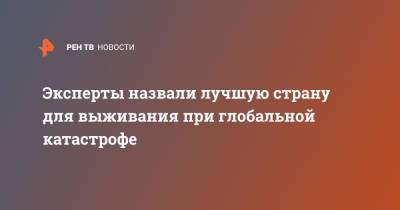 Эксперты назвали лучшую страну для выживания при глобальной катастрофе - ren.tv - Англия - Новая Зеландия - Ирландия - Исландия - Великобритания