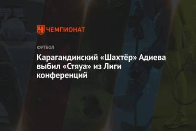 Вазген Саркисян - Магомед Адиев - Карагандинский «Шахтёр» Адиева выбил «Стяуа» из Лиги конференций - championat.com - Россия - Казахстан - Караганда