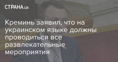 Тарас Креминь - Креминь заявил, что на украинском языке должны проводиться все развлекательные мероприятия - strana.ua - Украина
