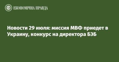 Владимир Зеленский - Александр Данилюк - Кристалина Георгиева - Новости 29 июля: миссия МВФ приедет в Украину, конкурс на директора БЭБ - epravda.com.ua - Украина - Киев - шт. Индиана