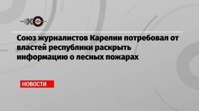Евгений Зиничев - Артур Парфенчиков - Союз журналистов Карелии потребовал от властей республики раскрыть информацию о лесных пожарах - echo.msk.ru - республика Карелия