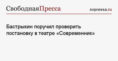 Александр Бастрыкин - Лия Ахеджакова - Бастрыкин поручил проверить постановку в театре «Современник» - svpressa.ru - Россия
