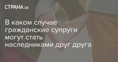 В каком случае гражданские супруги могут стать наследниками друг друга - strana.ua - Украина