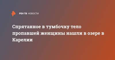 Спрятанное в тумбочку тело пропавшей женщины нашли в озере в Карелии - ren.tv - республика Карелия