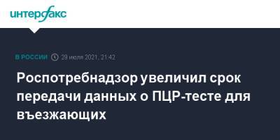 Анна Попова - Роспотребнадзор увеличил срок передачи данных о ПЦР-тесте для въезжающих - interfax.ru - Москва - Россия
