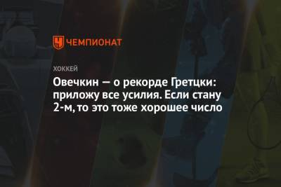 Александр Овечкин - Уэйн Гретцки - Овечкин — о рекорде Гретцки: приложу все усилия. Если стану 2-м, то это тоже хорошее число - championat.com - Россия - Вашингтон