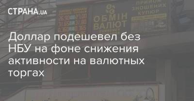 Доллар подешевел без НБУ на фоне снижения активности на валютных торгах - strana.ua - Украина - Днепропетровская обл. - Одесская обл.