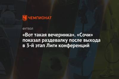 «Вот такая вечеринка». «Сочи» показал раздевалку после выхода в 3-й этап Лиги конференций - championat.com - Сочи - Азербайджан - Баку