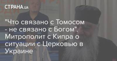 "Что связано с Томосом - не связано с Богом". Митрополит с Кипра о ситуации с Церковью в Украине - strana.ua - Украина - Кипр - Русь