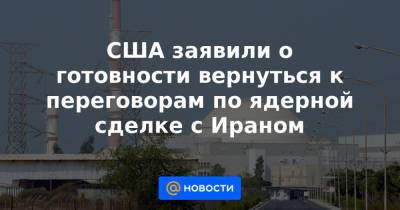 Энтони Блинкен - США заявили о готовности вернуться к переговорам по ядерной сделке с Ираном - news.mail.ru - США - Вашингтон - Иран - Тегеран - Вена