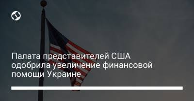 Палата представителей США одобрила увеличение финансовой помощи Украине - liga.net - США - Украина