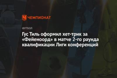Гус Тиль - Гус Тиль оформил хет-трик за «Фейеноорд» в матче 2-го раунда квалификации Лиги конференций - championat.com - Косово