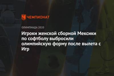 Игроки женской сборной Мексики по софтболу выбросили олимпийскую форму после вылета с Игр - championat.com - Токио - Мексика - Канада