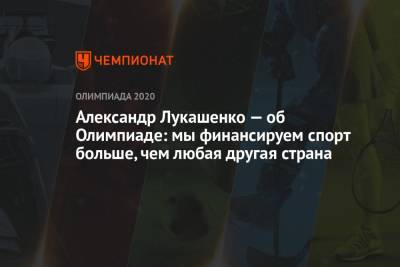 Александр Лукашенко - Александр Лукашенко — об Олимпиаде-2021: мы финансируем спорт больше, чем любая другая страна - championat.com - Белоруссия