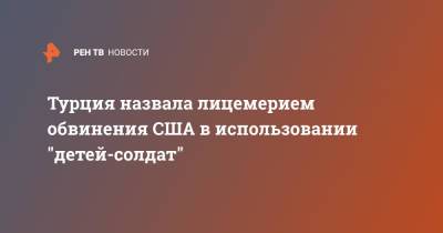 Турция назвала лицемерием обвинения США в использовании "детей-солдат" - ren.tv - США - Турция - Курдистан