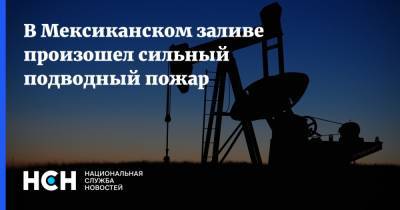 В Мексиканском заливе произошел сильный подводный пожар - nsn.fm - США - Мексика