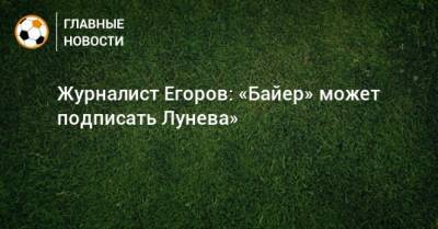 Андрей Лунев - Сергей Егоров - Журналист Егоров: «Байер» может подписать Лунева» - bombardir.ru