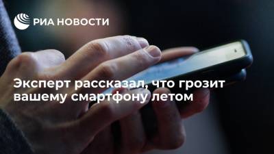 Эксперт рассказал, что грозит вашему смартфону летом - ria.ru - Москва - Россия