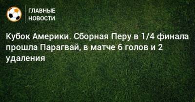 Кубок Америки. Сборная Перу в 1/4 финала прошла Парагвай, в матче 6 голов и 2 удаления - bombardir.ru - Бразилия - Чили - Парагвай