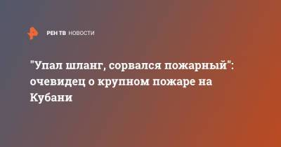 "Упал шланг, сорвался пожарный": очевидец о крупном пожаре на Кубани - ren.tv - Краснодарский край - Горячий Ключ