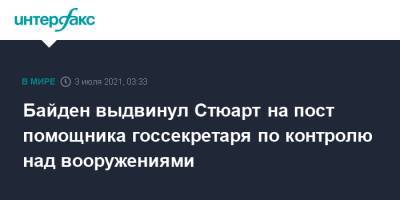 Джо Байден - Байден выдвинул Стюарт на пост помощника госсекретаря по контролю над вооружениями - interfax.ru - Москва - США
