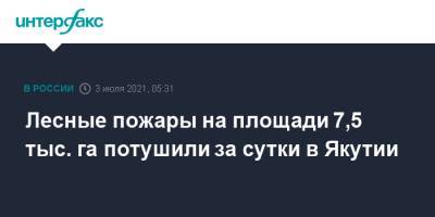 Лесные пожары на площади 7,5 тыс. га потушили за сутки в Якутии - interfax.ru - Москва - респ. Саха