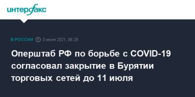 Татьяна Голикова - Алексей Цыденов - Оперштаб РФ по борьбе с COVID-19 согласовал закрытие в Бурятии торговых сетей до 11 июля - interfax.ru - Москва - Россия - респ.Бурятия