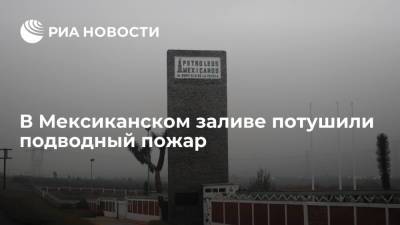 В Мексиканском заливе потушили подводный пожар на трубопроводе нефтегазовой компании Pemex - ria.ru - Мексика - Мехико