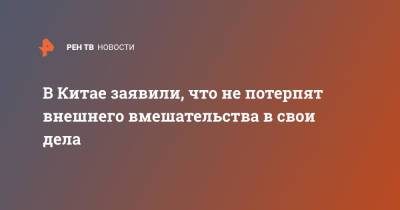 Ван И. - В Китае заявили, что не потерпят внешнего вмешательства в свои дела - ren.tv - Китай - Пекин