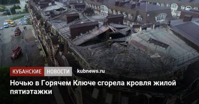 Ночью в Горячем Ключе сгорела кровля жилой пятиэтажки - kubnews.ru - Краснодарский край
