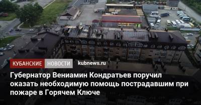 Вениамин Кондратьев - Губернатор Вениамин Кондратьев поручил оказать необходимую помощь пострадавшим при пожаре в Горячем Ключе - kubnews.ru - Краснодарский край