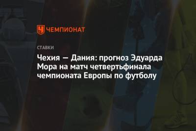 Эдуард Мор - Чехия — Дания: прогноз Эдуарда Мора на матч четвертьфинала чемпионата Европы по футболу - championat.com - Россия - Чехия - Дания