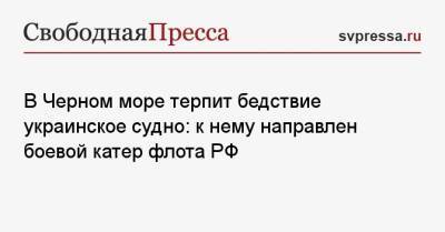 В Черном море терпит бедствие украинское судно: к нему направлен боевой катер флота РФ - svpressa.ru - Россия - США - Украина - Канада - Кисловодск