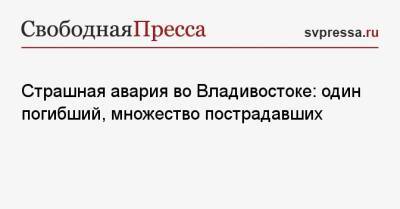 Страшная авария во Владивостоке: один погибший, множество пострадавших - svpressa.ru - Россия - Владивосток