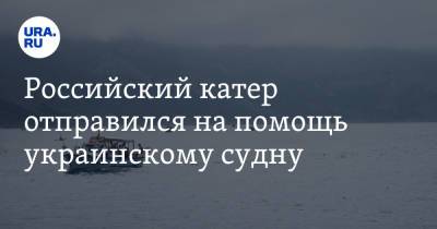 Российский катер отправился на помощь украинскому судну - ura.news - Россия - Украина - Царьград