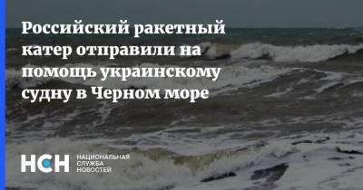 Российский ракетный катер отправили на помощь украинскому судну в Черном море - nsn.fm - Россия - Украина - Очаков - Черное Море